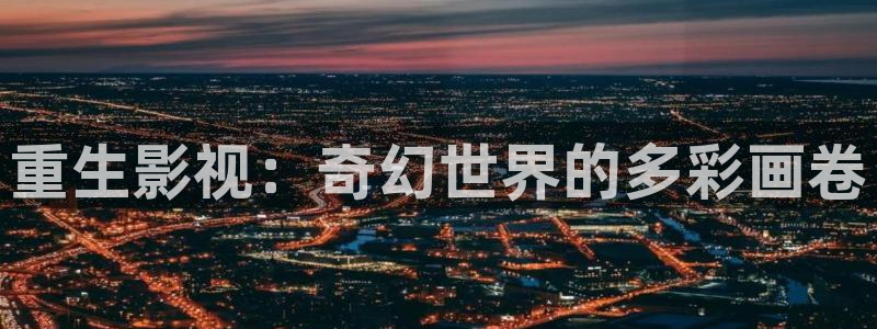 叶子影院飘零影院：重生影视：奇幻世界的多彩画卷