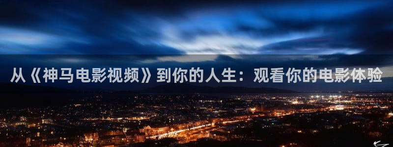 飘零影院：从《神马电影视频》到你的人生：观看你的电影体验